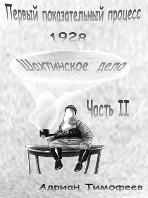 cover image of Первый показательный процесс 1928. Шахтинское дело. Часть II. Адриан Тимофеев.